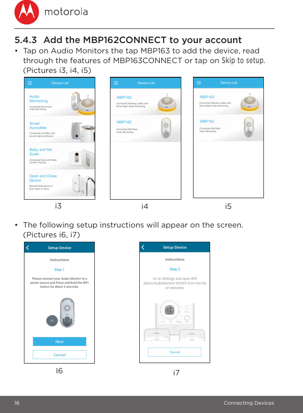 16 Connecting Devices5.4.3 Add the MBP162CONNECT to your account•  Tap on Audio Monitors the tap MBP163 to add the device, read through the features of MBP163CONNECT or tap on Skip to setup. (Pictures i3, i4, i5)•  The following setup instructions will appear on the screen. (Pictures i6, i7)i5i3 i4i7I6