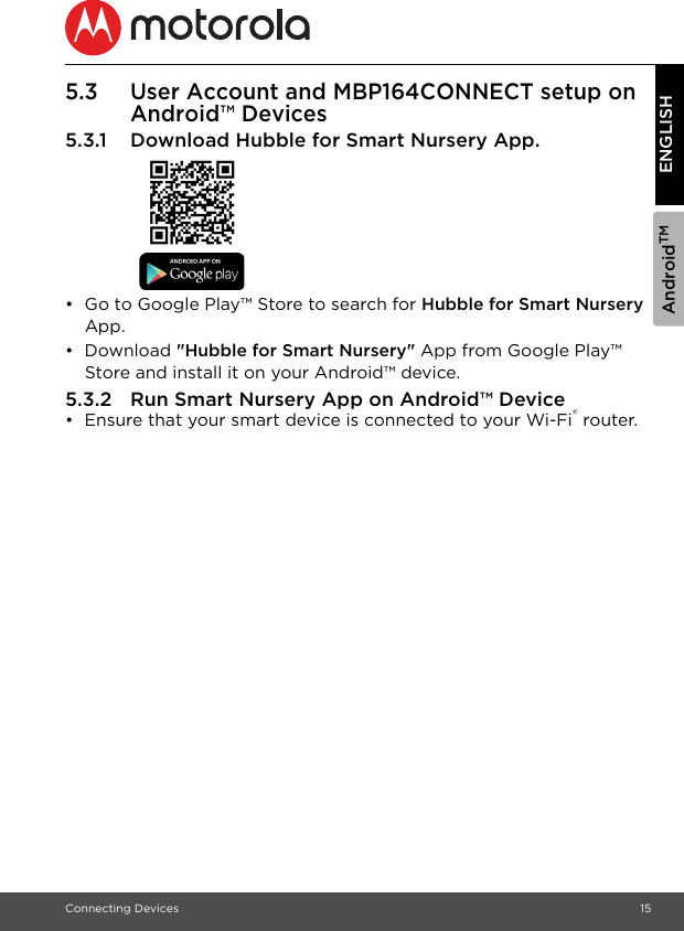 AndroidTMConnecting Devices 15ENGLISH5.3 User Account and MBP164CONNECT setup on Android™ Devices5.3.1 Download Hubble for Smart Nursery App.•  Go to Google Play™ Store to search for Hubble for Smart Nursery App.• Download &quot;Hubble for Smart Nursery&quot; App from Google Play™ Store and install it on your Android™ device.5.3.2 Run Smart Nursery App on Android™ Device•  Ensure that your smart device is connected to your Wi-Fi® router. 