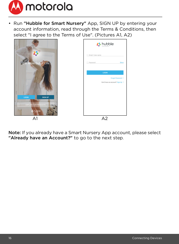 16 Connecting Devices• Run &quot;Hubble for Smart Nursery&quot; App, SIGN UP by entering your account information, read through the Terms &amp; Conditions, then select &quot;I agree to the Terms of Use&quot;. (Pictures A1, A2) Note: If you already have a Smart Nursery App account, please select &quot;Already have an Account?&quot; to go to the next step.A1 A2