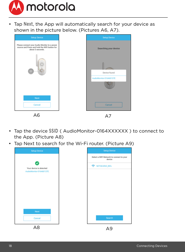 18 Connecting Devices• Tap Next, the App will automatically search for your device as shown in the picture below. (Pictures A6, A7).• Tap the device SSID ( AudioMonitor-0164XXXXXX ) to connect to the App. (Picture A8)•  Tap Next to search for the Wi-Fi router. (Picture A9)A7A6A9A8