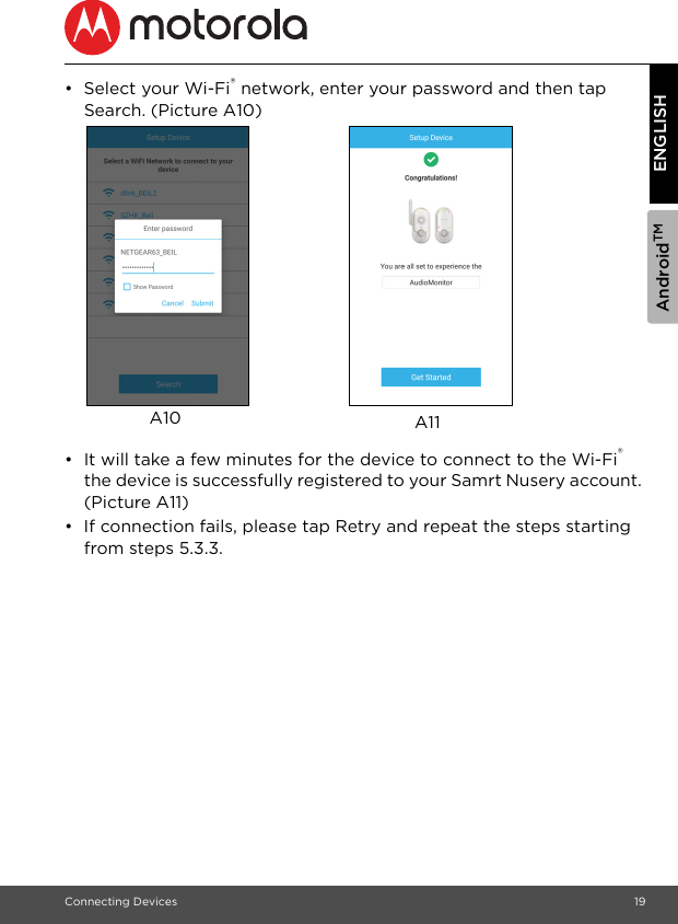 AndroidTMConnecting Devices 19ENGLISH• Select your Wi-Fi® network, enter your password and then tap Search. (Picture A10)•  It will take a few minutes for the device to connect to the Wi-Fi® the device is successfully registered to your Samrt Nusery account. (Picture A11)•  If connection fails, please tap Retry and repeat the steps starting from steps 5.3.3.A11A10