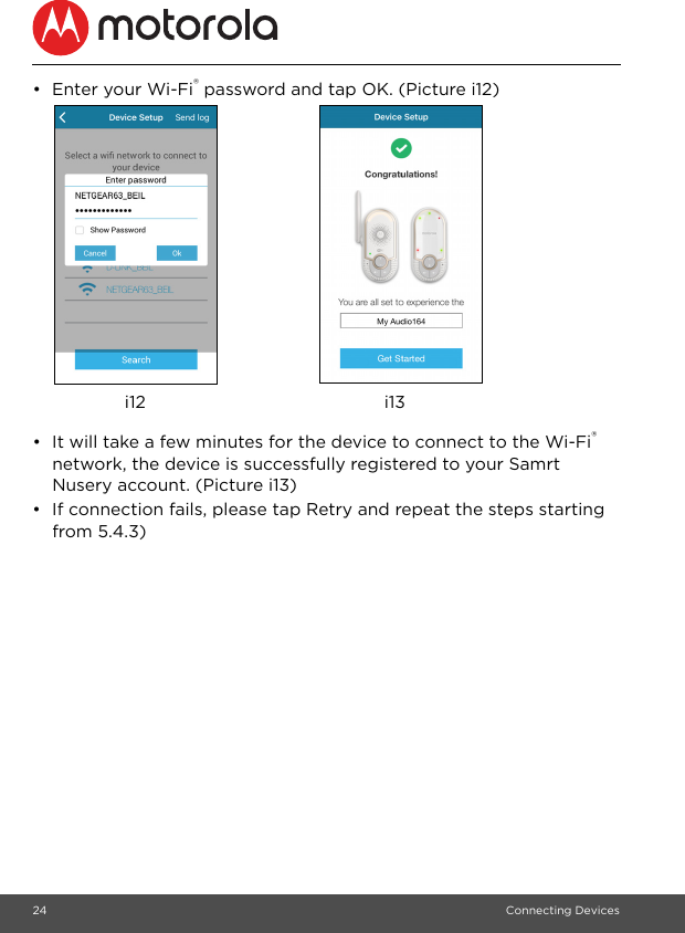 24 Connecting Devices•  Enter your Wi-Fi® password and tap OK. (Picture i12) •  It will take a few minutes for the device to connect to the Wi-Fi® network, the device is successfully registered to your Samrt Nusery account. (Picture i13)•  If connection fails, please tap Retry and repeat the steps starting from 5.4.3)i12 i13