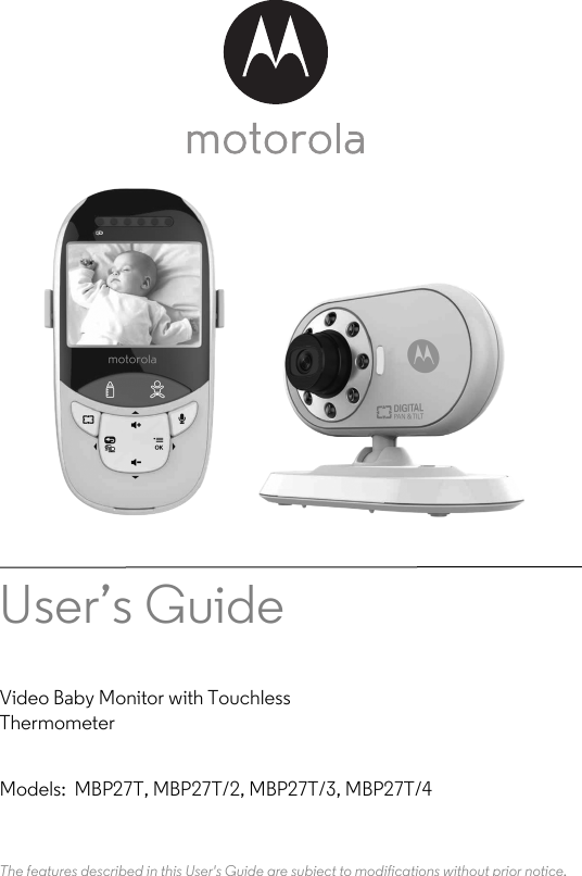 User’s Guide Video Baby Monitor with TouchlessThermometerModels:  MBP27T, MBP27T/2, MBP27T/3, MBP27T/4The features described in this User&apos;s Guide are subject to modifications without prior notice.