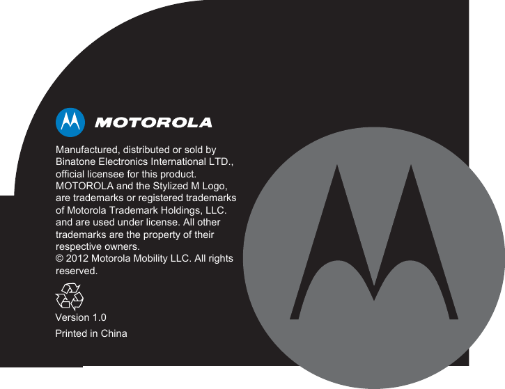 Version 1.0Printed in ChinaManufactured, distributed or sold by Binatone Electronics International LTD.,official licensee for this product. MOTOROLA and the Stylized M Logo,are trademarks or registered trademarksof Motorola Trademark Holdings, LLC.and are used under license. All othertrademarks are the property of their respective owners.© 2012 Motorola Mobility LLC. All rightsreserved.