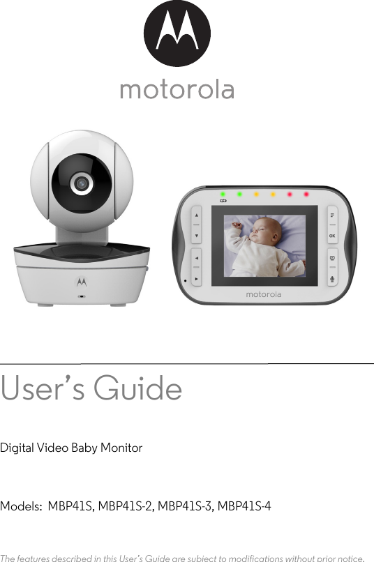 User’s Guide Digital Video Baby MonitorModels:  MBP41S, MBP41S-2, MBP41S-3, MBP41S-4The features described in this User’s Guide are subject to modifications without prior notice.