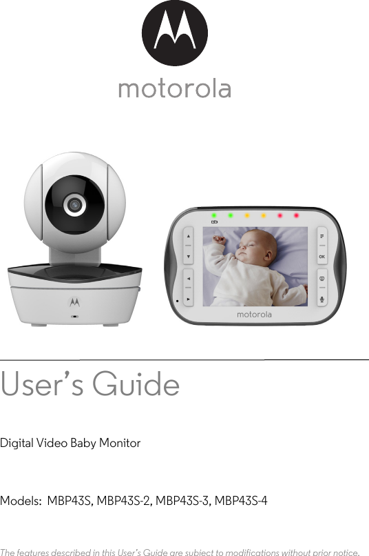 User’s Guide Digital Video Baby MonitorModels:  MBP43S, MBP43S-2, MBP43S-3, MBP43S-4The features described in this User’s Guide are subject to modifications without prior notice.