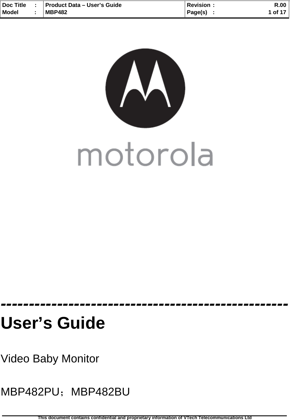  Doc Title  :  Product Data – User’s Guide  Revision :    R.00Model   :  MBP482  Page(s) :   1 of 17 This document contains confidential and proprietary information of VTech Telecommunications Ltd                      --------------------------------------------------- User’s Guide  Video Baby Monitor  MBP482PU；MBP482BU  