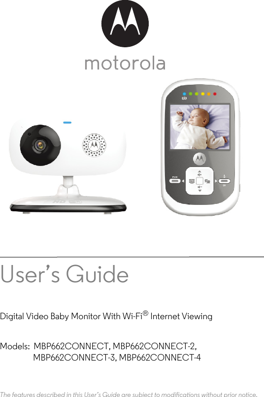 User’s Guide Digital Video Baby Monitor With Wi-Fi® Internet ViewingModels: MBP662CONNECT, MBP662CONNECT-2,                   MBP662CONNECT-3, MBP662CONNECT-4The features described in this User’s Guide are subject to modifications without prior notice.