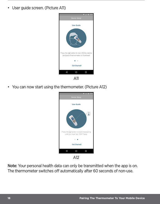 18  Pairing The Thermometer To Your Mobile Device•  User guide screen. (Picture A11)A11•  You can now start using the thermometer. (Picture A12)A12Note: Your personal health data can only be transmitted when the app is on. The thermometer switches o automatically after 60 seconds of non-use. 