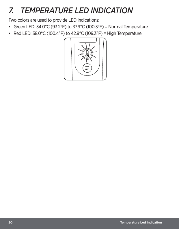 20  Temperature Led Indication7.  TEMPERATURE LED INDICATIONTwo colors are used to provide LED indications:•  Green LED: 34.0°C (93.2°F) to 37.9°C (100.3°F) = Normal Temperature•  Red LED: 38.0°C (100.4°F) to 42.9°C (109.3°F) = High Temperature