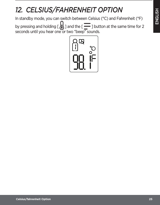 ENGLISH Celsius/fahrenheit Option  2512.  CELSIUS/FAHRENHEIT OPTIONIn standby mode, you can switch between Celsius (°C) and Fahrenheit (°F) by pressing and holding [   ] and the [   ] button at the same time for 2 seconds until you hear one or two “beep” sounds.