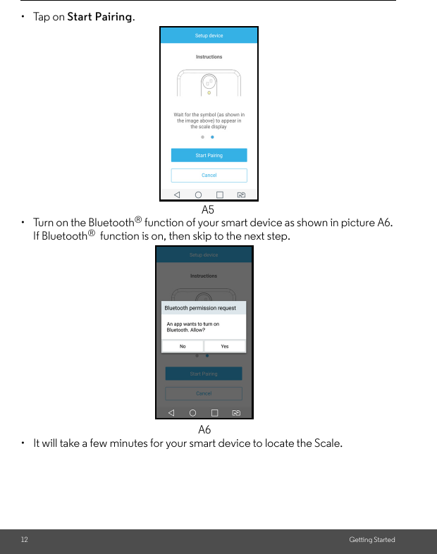 12 Getting Started• Tap on Start Pairing. •  Turn on the Bluetooth® function of your smart device as shown in picture A6. If Bluetooth®  function is on, then skip to the next step.•  It will take a few minutes for your smart device to locate the Scale.A5A6