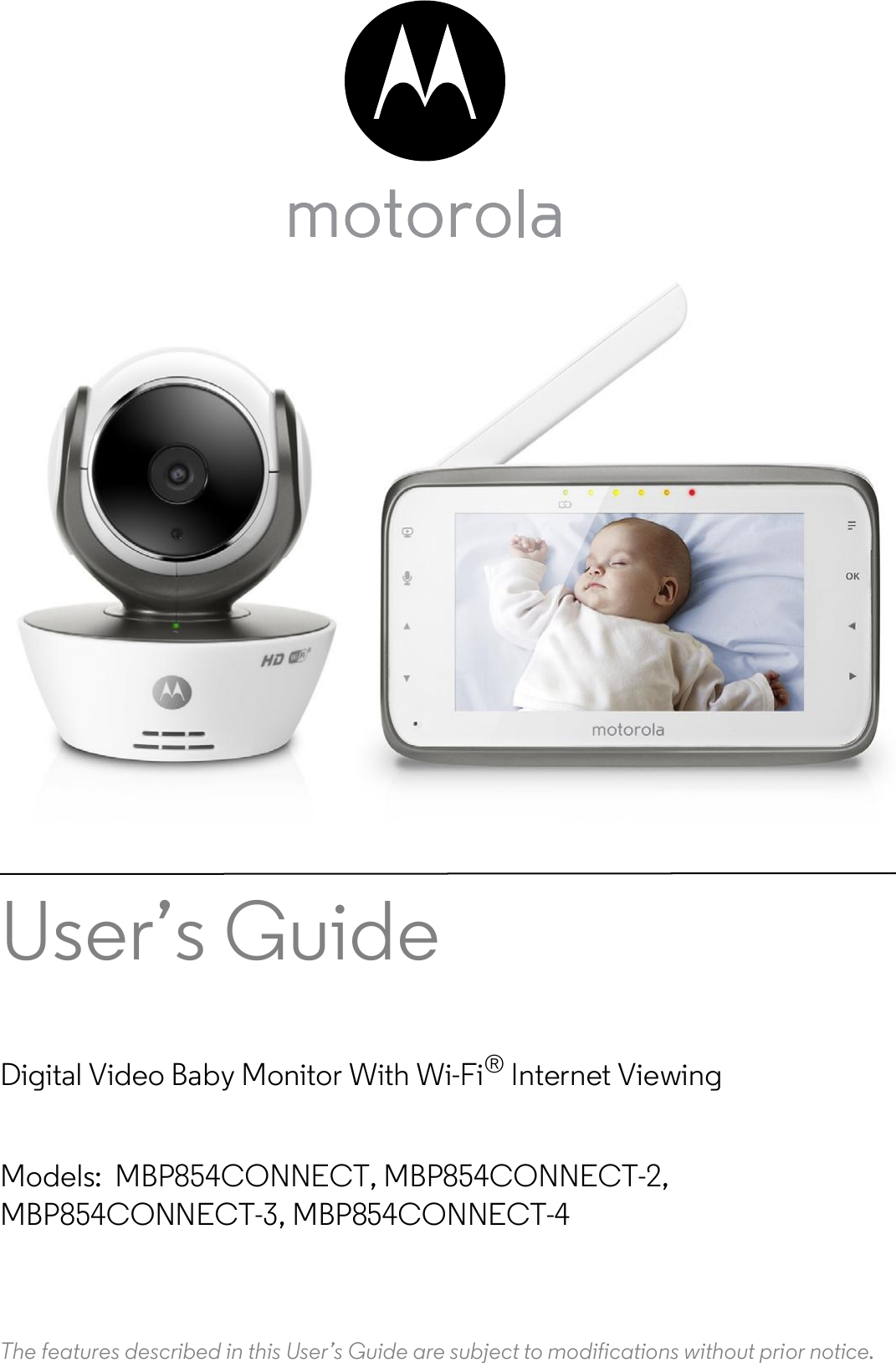 Users GuideDigital Video Baby Monitor With Wi-Fi® Internet ViewingModels: MBP854CONNECT, MBP854CONNECT-2,MBP854CONNECT-3, MBP854CONNECT-4The features described in this Users Guide are subject to modifications without prior notice.