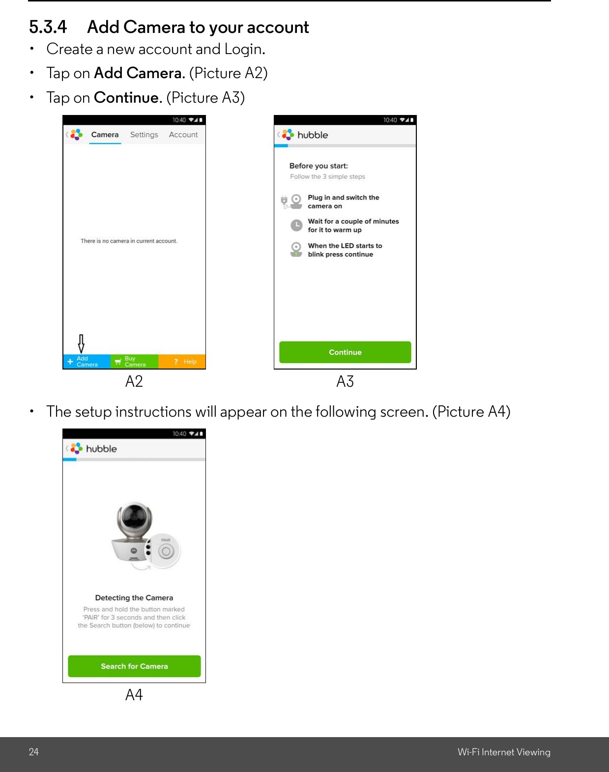 24 Wi-Fi Internet Viewing5.3.4 Add Camera to your account  Create a new account and Login.  Tap on Add Camera. (Picture A2)  Tap on Continue. (Picture A3)  The setup instructions will appear on the following screen. (Picture A4)A2 A3A4