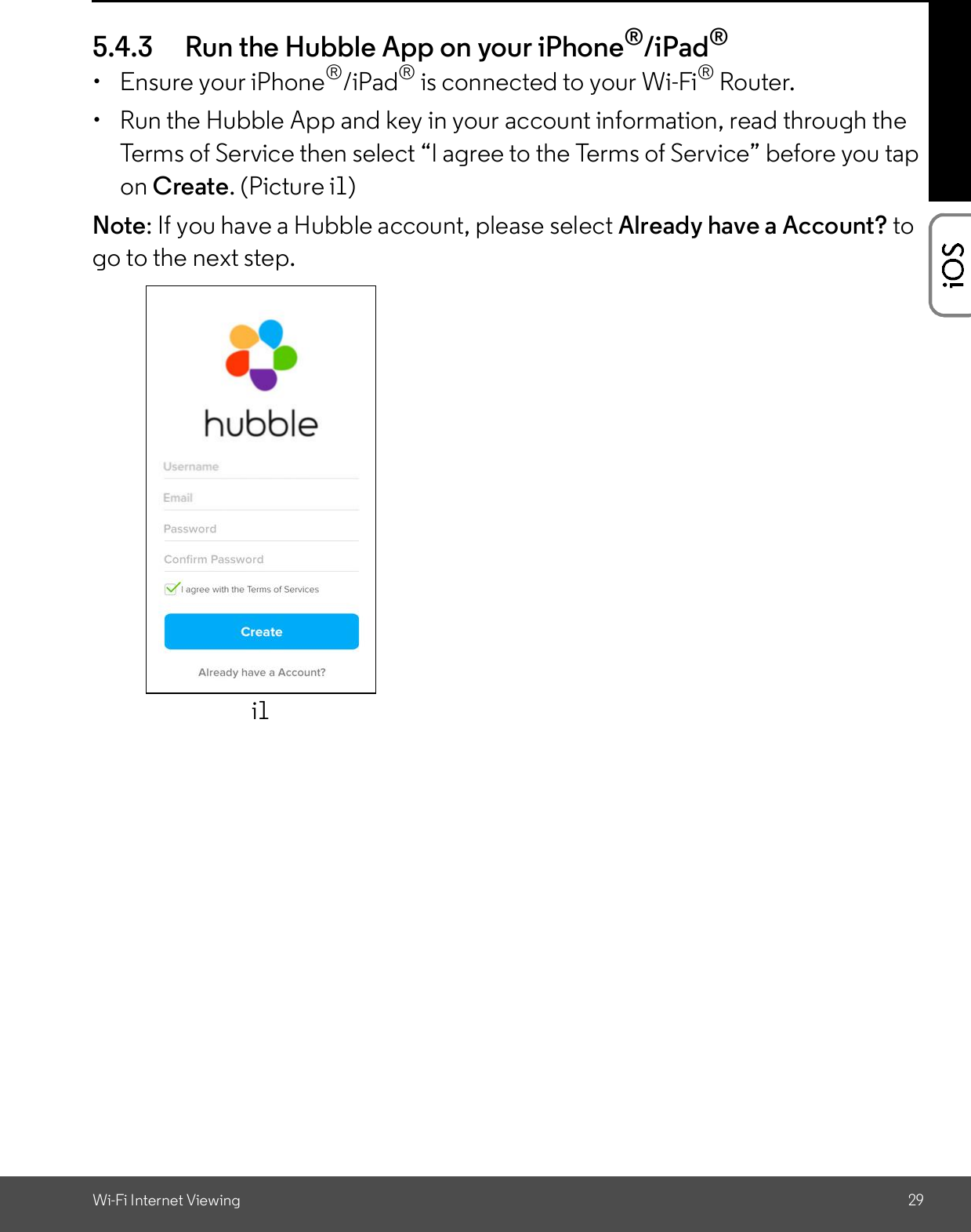 Wi-Fi Internet Viewing 295.4.3 Run the Hubble App on your iPhone®/iPad®  Ensure your iPhone®/iPad® is connected to your Wi-Fi® Router.  Run the Hubble App and key in your account information, read through theTerms of Service then select I agree to the Terms of Service before you tapon Create. (Picture i1)Note: If you have a Hubble account, please select Already have a Account? togo to the next step.i1