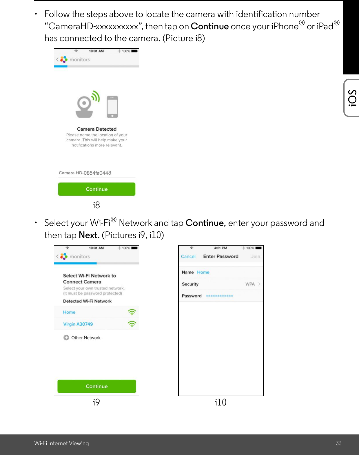 Wi-Fi Internet Viewing 33  Follow the steps above to locate the camera with identification numberCameraHD-xxxxxxxxxx, then tap on Continue once your iPhone® or iPad®has connected to the camera. (Picture i8)  Select your Wi-Fi® Network and tap Continue, enter your password andthen tap Next. (Pictures i9, i10)i8i9 i10
