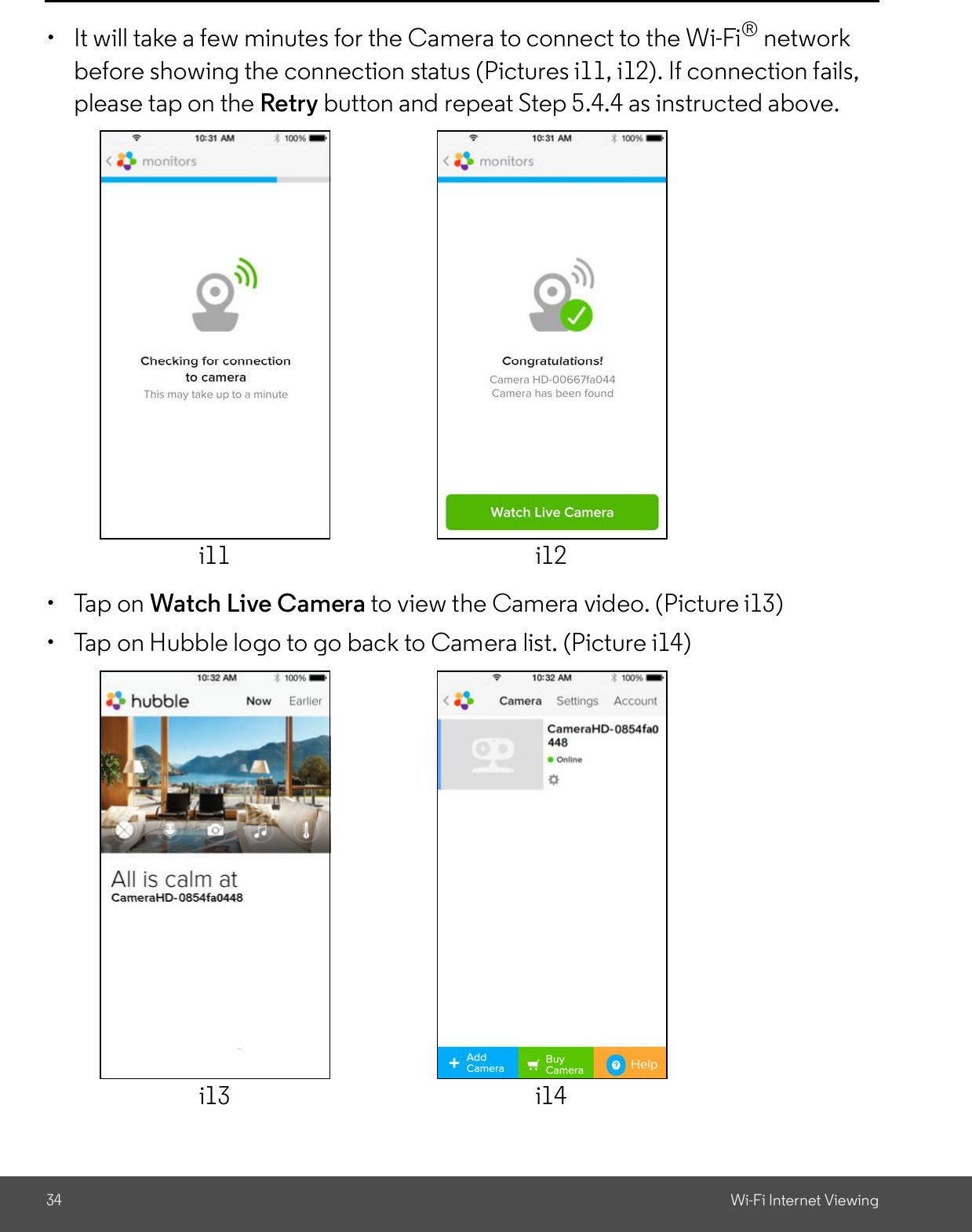 34 Wi-Fi Internet Viewing  It will take a few minutes for the Camera to connect to the Wi-Fi® networkbefore showing the connection status (Pictures i11, i12). If connection fails,please tap on the Retry button and repeat Step 5.4.4 as instructed above.  Tap on Watch Live Camera to view the Camera video. (Picture i13)  Tap on Hubble logo to go back to Camera list. (Picture i14)i11 i12i13 i14