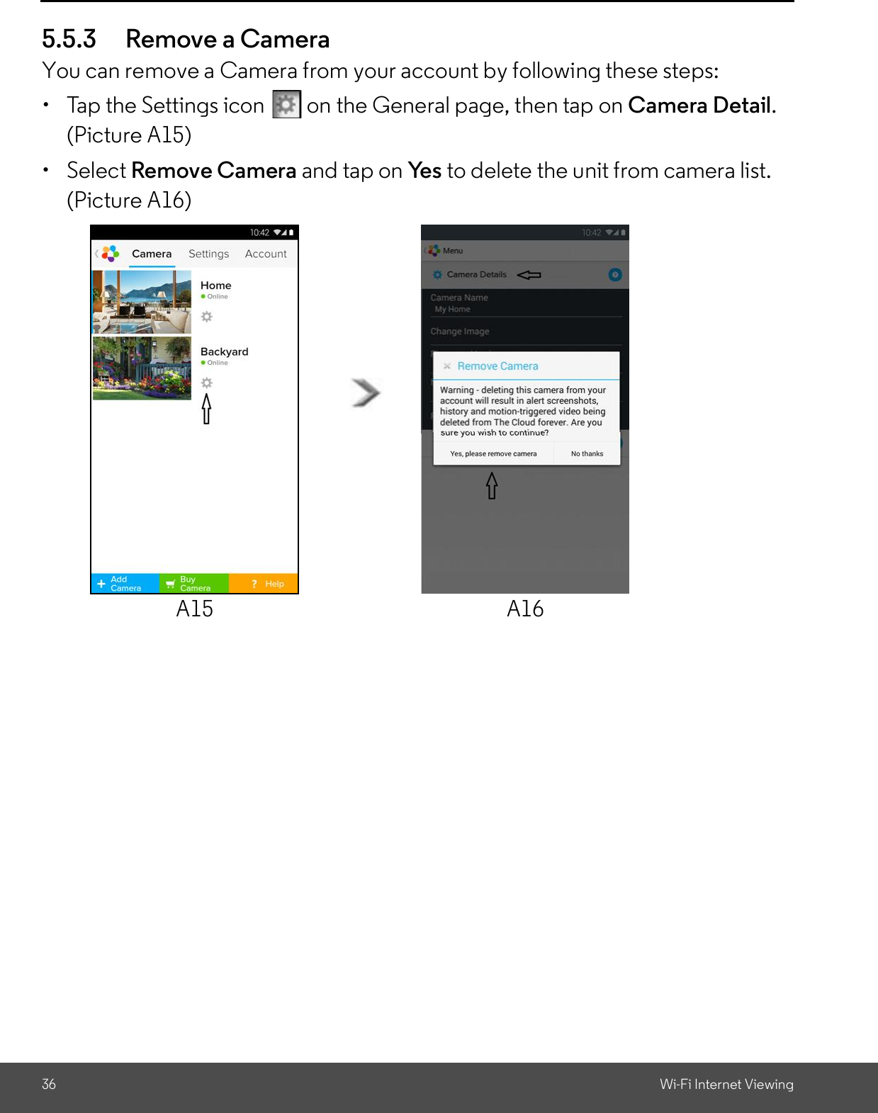 36 Wi-Fi Internet Viewing5.5.3 Remove a CameraYou can remove a Camera from your account by following these steps:  Tap the Settings icon   on the General page, then tap on Camera Detail.(Picture A15) Select Remove Camera and tap on Yes to delete the unit from camera list.(Picture A16)A15 A16