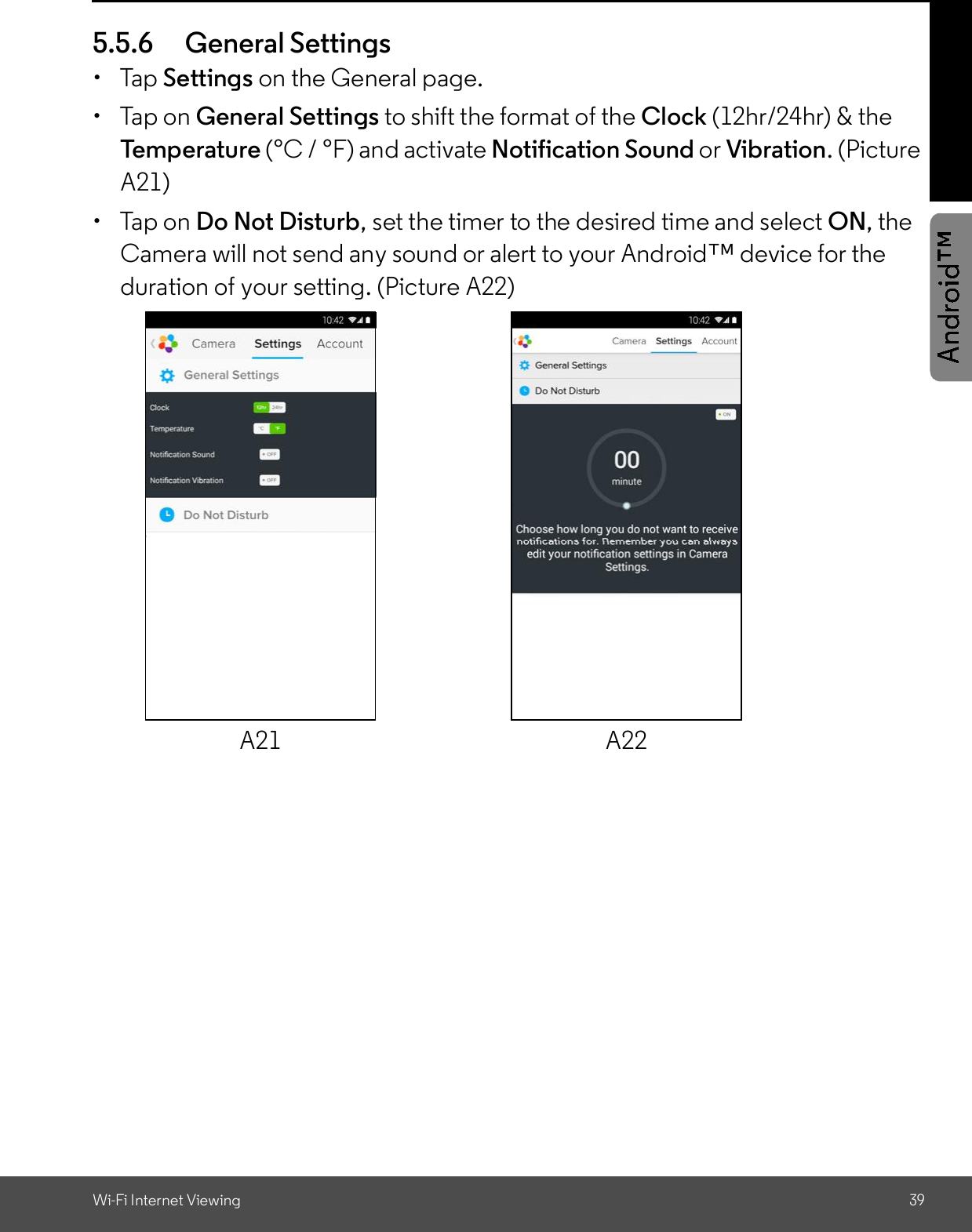 Wi-Fi Internet Viewing 395.5.6 General Settings Tap Settings on the General page.  Tap on General Settings to shift the format of the Clock (12hr/24hr) &amp; theTemperature (°C / °F) and activate Notification Sound or Vibration. (PictureA21)  Tap on Do Not Disturb, set the timer to the desired time and select ON, theCamera will not send any sound or alert to your Android device for theduration of your setting. (Picture A22)A21 A22