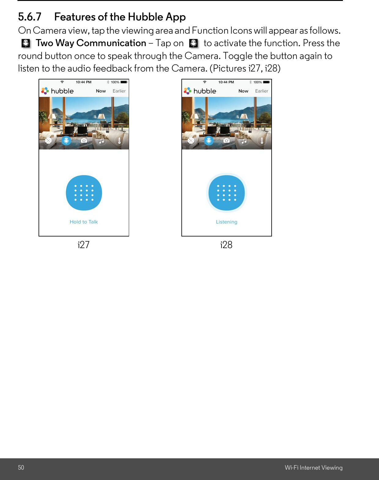 50 Wi-Fi Internet Viewing5.6.7 Features of the Hubble AppOn Camera view, tap the viewing area and Function Icons will appear as follows.Two Way Communication Tap on   to activate the function. Press theround button once to speak through the Camera. Toggle the button again tolisten to the audio feedback from the Camera. (Pictures i27, i28)i27 i28