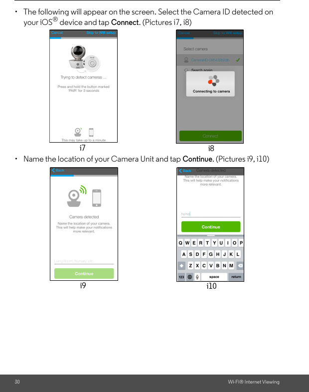 30 Wi-Fi® Internet Viewing•  The following will appear on the screen. Select the Camera ID detected on your iOS® device and tap Connect. (Pictures i7, i8)•  Name the location of your Camera Unit and tap Continue. (Pictures i9, i10)i7 i8i9 i10