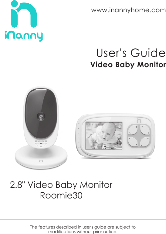 2.8&quot; Video Baby MonitorRoomie30User&apos;s GuideVideo Baby Monitorwww.inannyhome.comThe features described in user&apos;s guide are subject to  modications without prior notice.