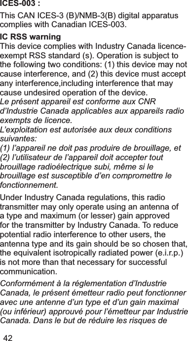 42ICES-003 : 7KLV&amp;$1,&amp;(6B10%BGLJLWDODSSDUDWXVFRPSOLHVZLWK&amp;DQDGLDQ,&amp;(6IC RSS warning 7KLVGHYLFHFRPSOLHVZLWK,QGXVWU\&amp;DQDGDOLFHQFHH[HPSW566VWDQGDUGV2SHUDWLRQLVVXEMHFWWRWKHIROORZLQJWZRFRQGLWLRQVWKLVGHYLFHPD\QRWFDXVHLQWHUIHUHQFHDQGWKLVGHYLFHPXVWDFFHSWDQ\LQWHUIHUHQFHLQFOXGLQJLQWHUIHUHQFHWKDWPD\FDXVHXQGHVLUHGRSHUDWLRQRIWKHGHYLFHLe présent appareil est conforme aux CNR d’Industrie Canada applicables aux appareils radio exempts de licence. L’exploitation est autorisée aux deux conditions suivantes:(1) l’appareil ne doit pas produire de brouillage, et (2) l’utilisateur de l’appareil doit accepter tout brouillage radioélectrique subi, même si le brouillage est susceptible d’en compromettre le fonctionnement.8QGHU,QGXVWU\&amp;DQDGDUHJXODWLRQVWKLVUDGLRWUDQVPLWWHUPD\RQO\RSHUDWHXVLQJDQDQWHQQDRIDW\SHDQGPD[LPXPRUOHVVHUJDLQDSSURYHGIRUWKHWUDQVPLWWHUE\,QGXVWU\&amp;DQDGD7RUHGXFHSRWHQWLDOUDGLRLQWHUIHUHQFHWRRWKHUXVHUVWKHDQWHQQDW\SHDQGLWVJDLQVKRXOGEHVRFKRVHQWKDWWKHHTXLYDOHQWLVRWURSLFDOO\UDGLDWHGSRZHUHLUSLVQRWPRUHWKDQWKDWQHFHVVDU\IRUVXFFHVVIXOFRPPXQLFDWLRQConformément à la réglementation d’Industrie Canada, le présent émetteur radio peut fonctionner avec une antenne d’un type et d’un gain maximal (ou inférieur) approuvé pour l’émetteur par Industrie Canada. Dans le but de réduire les risques de 