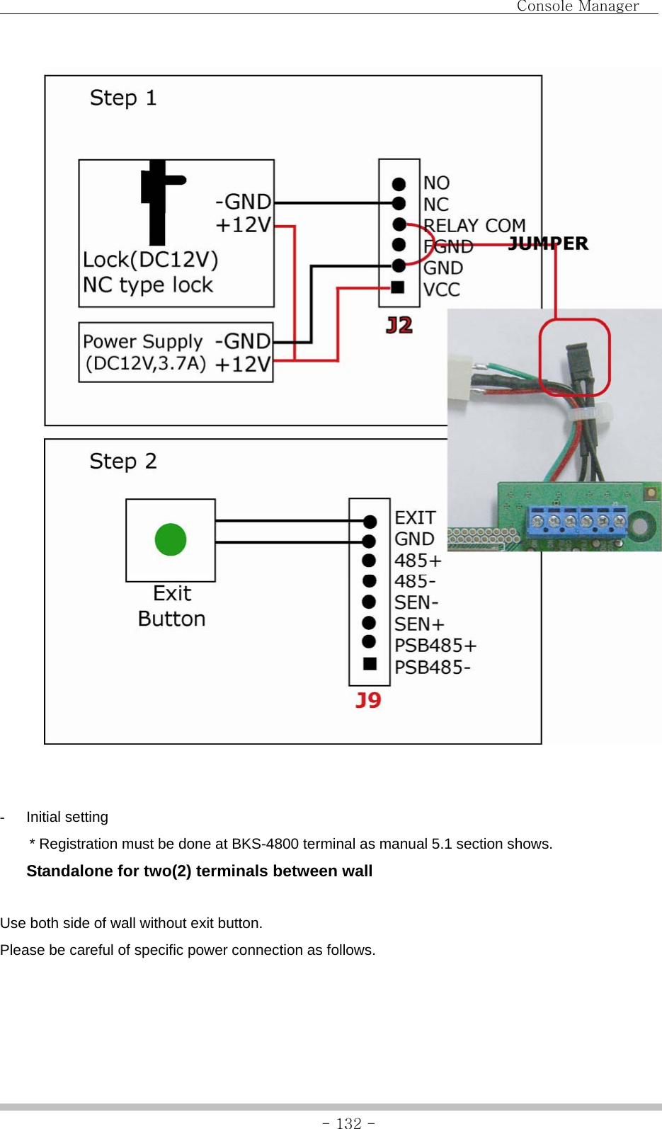                                Console Manager               - 132 -   - Initial setting  * Registration must be done at BKS-4800 terminal as manual 5.1 section shows.   Standalone for two(2) terminals between wall  Use both side of wall without exit button. Please be careful of specific power connection as follows.   