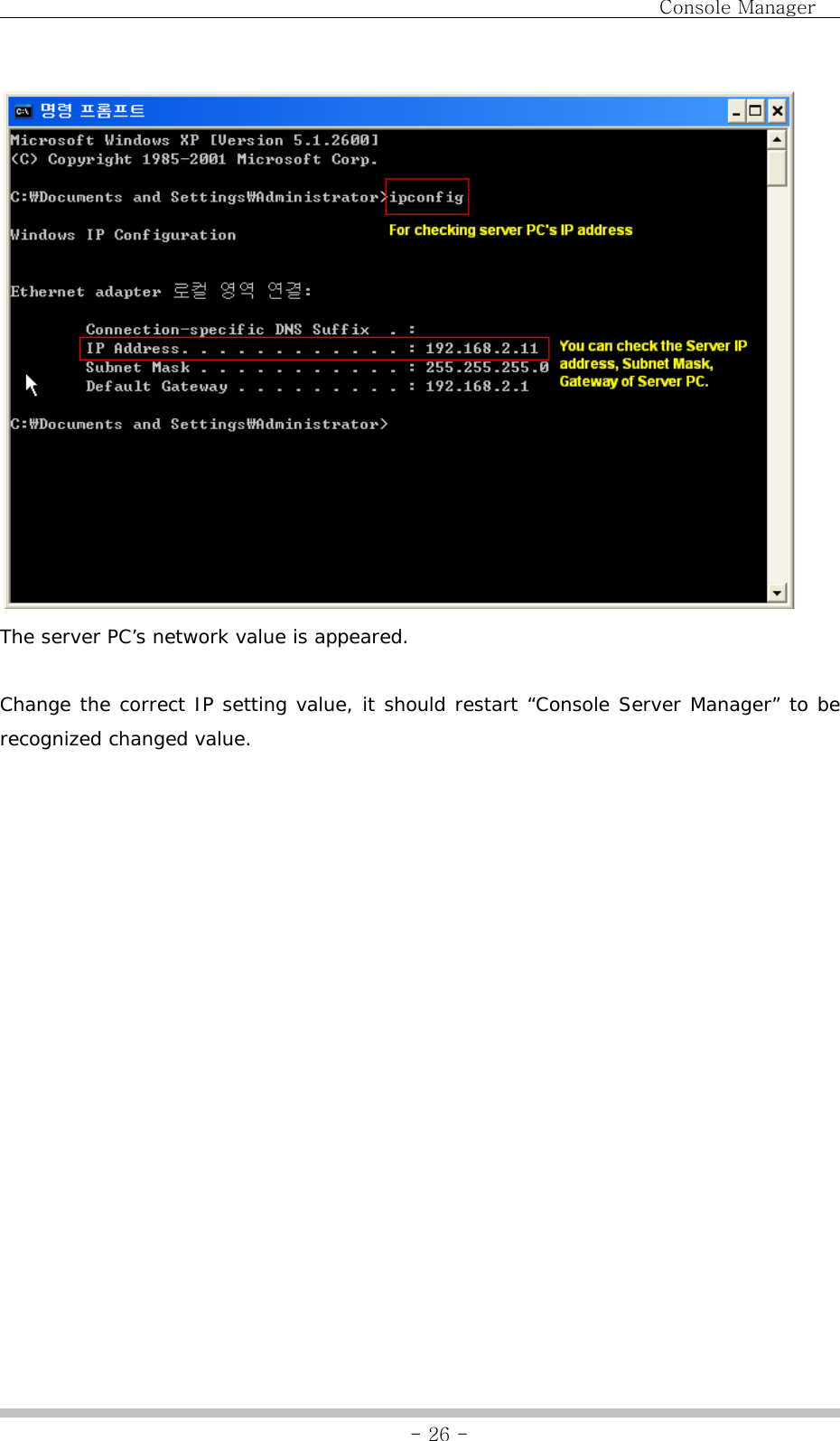                                Console Manager               - 26 - The server PC’s network value is appeared.  Change the correct IP setting value, it should restart “Console Server Manager” to be recognized changed value. 