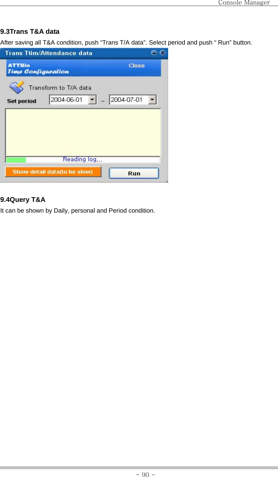                                Console Manager               - 90 -9.3Trans T&amp;A data After saving all T&amp;A condition, push “Trans T/A data”. Select period and push “ Run” button.   9.4Query T&amp;A It can be shown by Daily, personal and Period condition.   