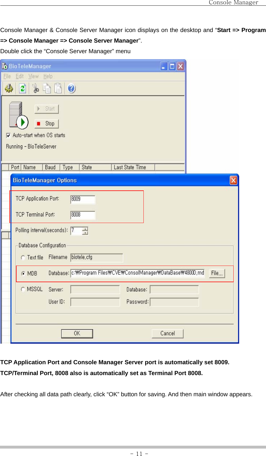                                Console Manager               - 11 -Console Manager &amp; Console Server Manager icon displays on the desktop and “Start =&gt; Program =&gt; Console Manager =&gt; Console Server Manager”. Double click the “Console Server Manager” menu   TCP Application Port and Console Manager Server port is automatically set 8009. TCP/Terminal Port, 8008 also is automatically set as Terminal Port 8008.  After checking all data path clearly, click “OK” button for saving. And then main window appears.  