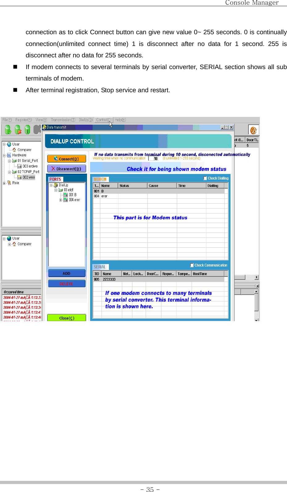                                Console Manager               - 35 -connection as to click Connect button can give new value 0~ 255 seconds. 0 is continually connection(unlimited connect time) 1 is disconnect after no data for 1 second. 255 is disconnect after no data for 255 seconds.   If modem connects to several terminals by serial converter, SERIAL section shows all sub terminals of modem.   After terminal registration, Stop service and restart.                               