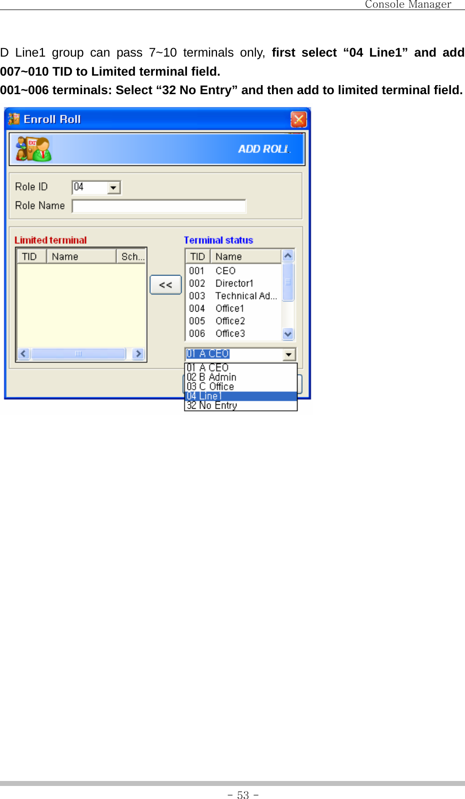                                Console Manager               - 53 -D Line1 group can pass 7~10 terminals only, first select “04 Line1” and add 007~010 TID to Limited terminal field. 001~006 terminals: Select “32 No Entry” and then add to limited terminal field.                  