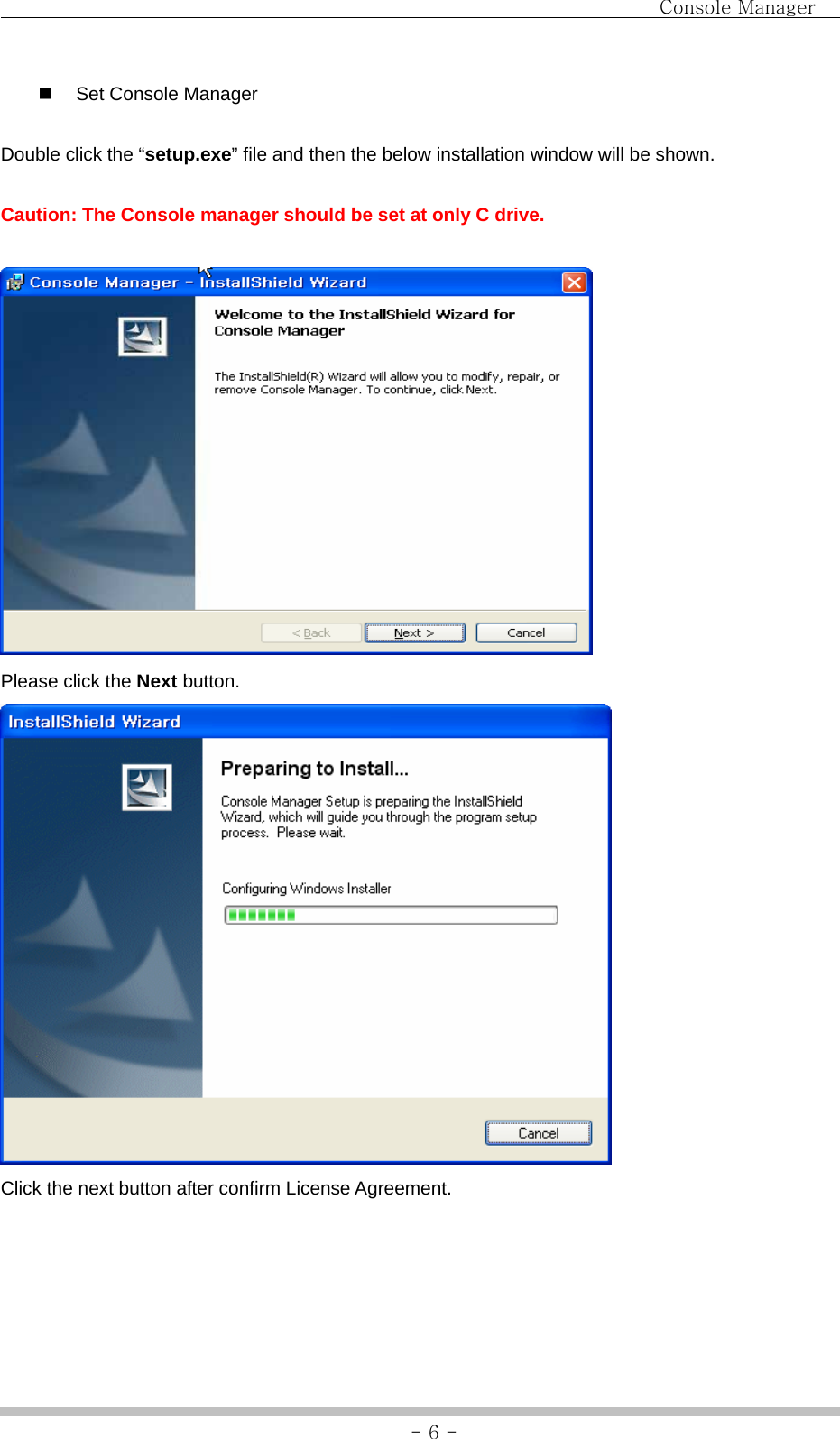                                Console Manager               - 6 - Set Console Manager Double click the “setup.exe” file and then the below installation window will be shown. Caution: The Console manager should be set at only C drive.    Please click the Next button.  Click the next button after confirm License Agreement.   