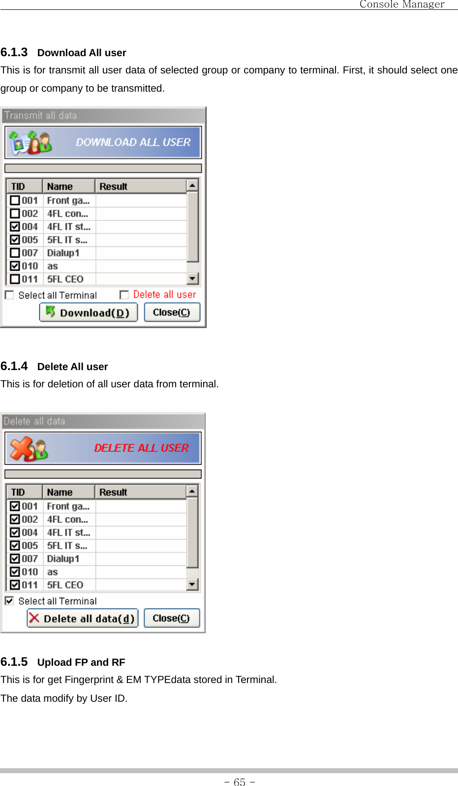                               Console Manager               - 65 -6.1.3  Download All user This is for transmit all user data of selected group or company to terminal. First, it should select one group or company to be transmitted.   6.1.4  Delete All user This is for deletion of all user data from terminal.    6.1.5  Upload FP and RF This is for get Fingerprint &amp; EM TYPEdata stored in Terminal. The data modify by User ID. 