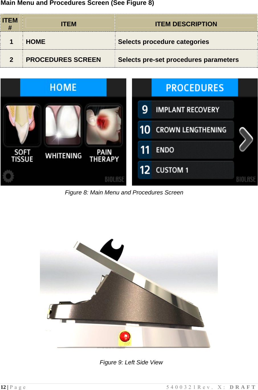 12 | Page                                       5400321Rev. X: DRAFT    Main Menu and Procedures Screen (See Figure 8)  ITEM # ITEM ITEM DESCRIPTION 1 HOME Selects procedure categories 2 PROCEDURES SCREEN Selects pre-set procedures parameters                                              Figure 8: Main Menu and Procedures Screen               Figure 9: Left Side View 