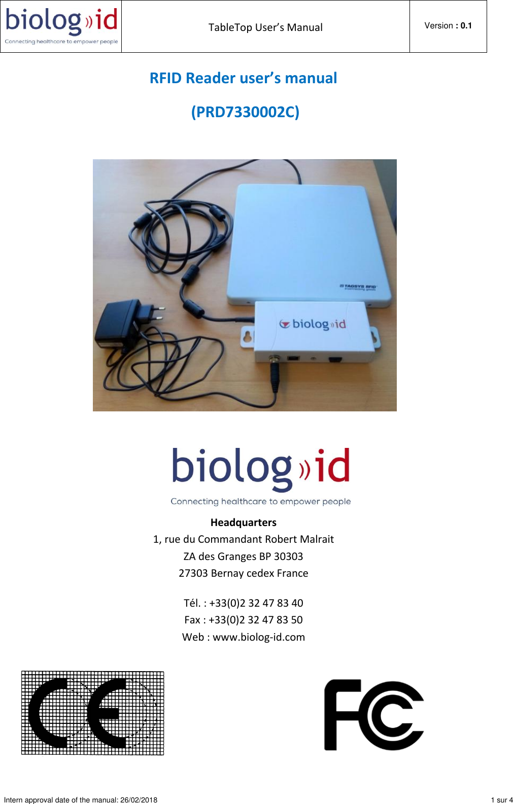  TableTop User’s Manual  Version : 0.1  Intern approval date of the manual: 26/02/2018    1 sur 4  RFID Reader user’s manual  (PRD7330002C)       Headquarters 1, rue du Commandant Robert Malrait ZA des Granges BP 30303 27303 Bernay cedex France Tél. : +33(0)2 32 47 83 40 Fax : +33(0)2 32 47 83 50 Web : www.biolog-id.com                                                          