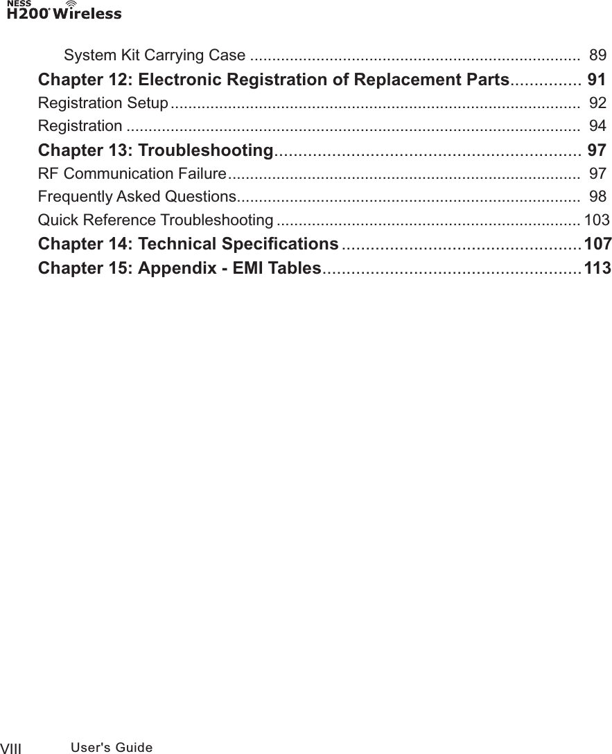 VIII User&apos;s GuideSystem Kit Carrying Case ...........................................................................  89Chapter 12: Electronic Registration of Replacement Parts ............... 91Registration Setup .............................................................................................  92Registration .......................................................................................................   94Chapter 13: Troubleshooting ................................................................ 97RF Communication Failure ................................................................................  97Frequently Asked Questions ..............................................................................  98Quick Reference Troubleshooting .....................................................................  103Chapter 14: Technical Speciﬁcations .................................................. 107Chapter 15: Appendix - EMI Tables ...................................................... 113