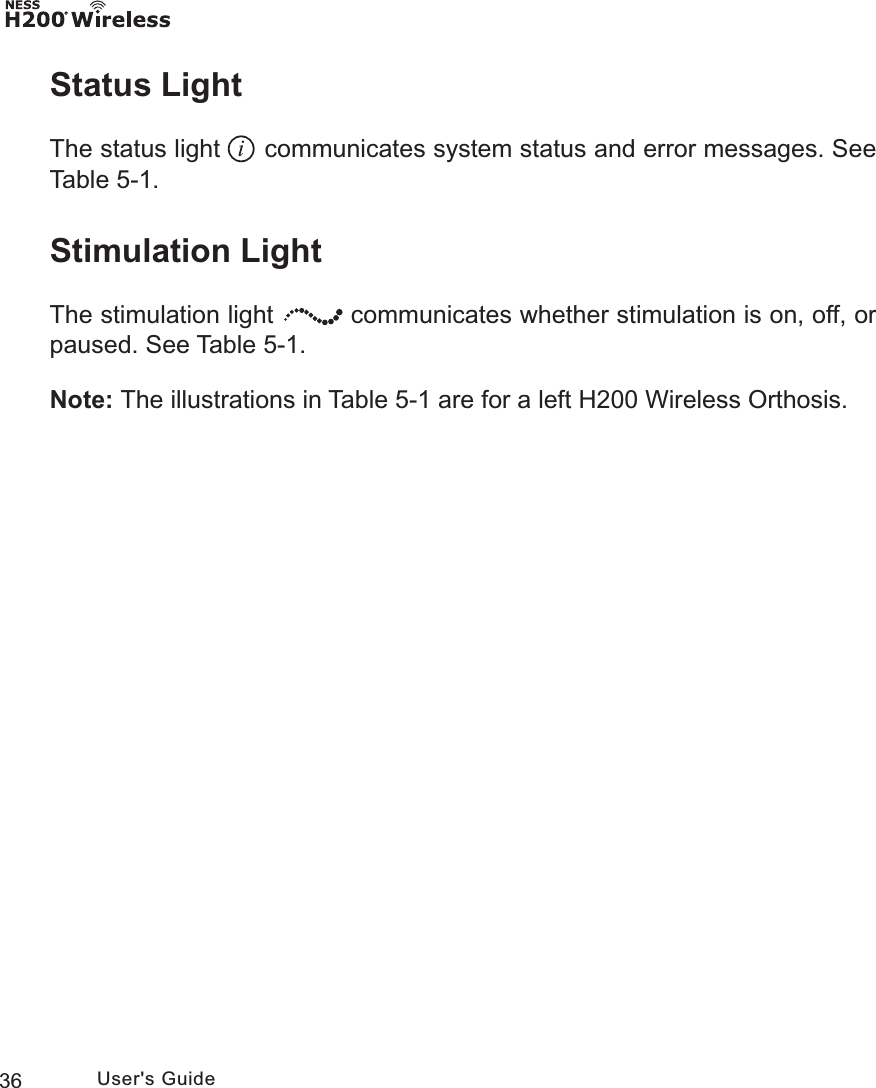 36 User&apos;s GuideStatus Light The status light   communicates system status and error messages. See Table 5-1.Stimulation Light The stimulation light   communicates whether stimulation is on, off, or paused. See Table 5-1. Note: The illustrations in Table 5-1 are for a left H200 Wireless Orthosis.