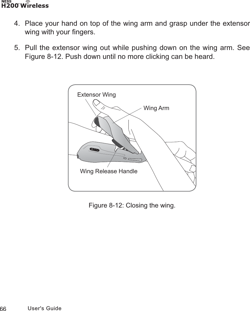 66 User&apos;s GuideFigure 8-12: Closing the wing.4.  Place your hand on top of the wing arm and grasp under the extensor wing with your ﬁngers.5.  Pull the extensor wing out while pushing down on the wing arm. See Figure 8-12. Push down until no more clicking can be heard.:LQJ$UP([WHQVRU:LQJ:LQJ5HOHDVH+DQGOH