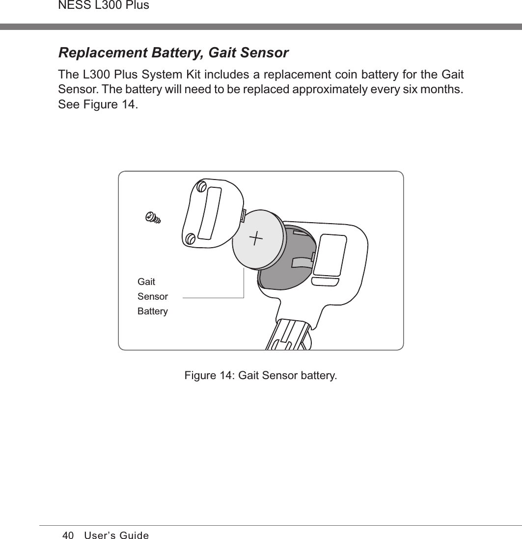 40NESS L300 PlusUser’s GuideReplacement Battery, Gait SensorThe L300 Plus System Kit includes a replacement coin battery for the Gait Sensor. The battery will need to be replaced approximately every six months. See Figure 14.Gait Sensor BatteryFigure 14: Gait Sensor battery.