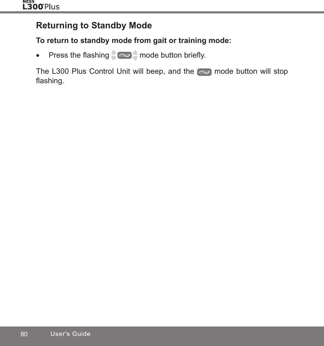 80 User&apos;s GuideReturning to Standby ModeTo return to standby mode from gait or training mode: •Press the ﬂashing   mode button brieﬂy. The L300 Plus Control Unit will beep, and the   mode button will stop ﬂashing.