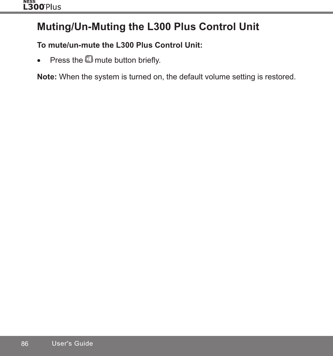 86 User&apos;s GuideMuting/Un-Muting the L300 Plus Control UnitTo mute/un-mute the L300 Plus Control Unit: •Press the mute button brieﬂy.Note: When the system is turned on, the default volume setting is restored.