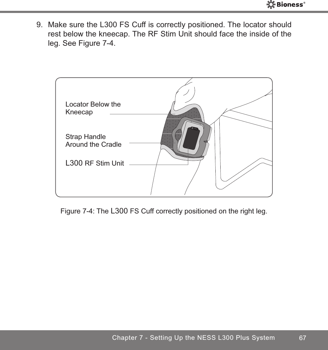 67Chapter 7 - Setting Up the NESS L300 Plus SystemFigure 7-4: The L300 FS Cuff correctly positioned on the right leg.Locator Below the KneecapStrap Handle Around the CradleL300 RF Stim Unit9.  Make sure the L300 FS Cuff is correctly positioned. The locator should rest below the kneecap. The RF Stim Unit should face the inside of the leg. See Figure 7-4.