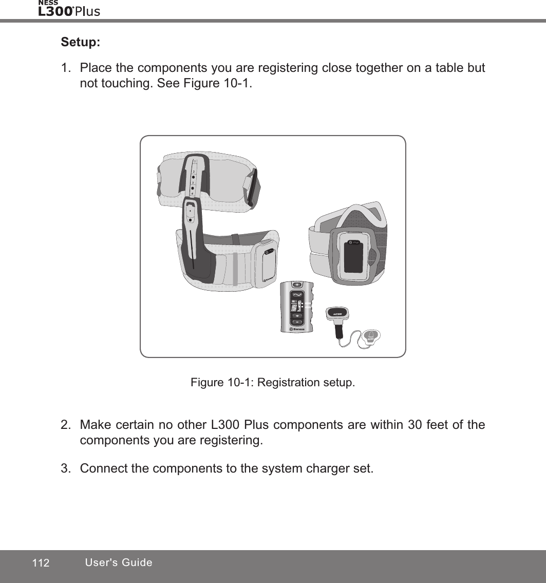 112 User&apos;s GuideSetup:1.  Place the components you are registering close together on a table but not touching. See Figure 10-1.Figure 10-1: Registration setup.2.  Make certain no other L300 Plus components are within 30 feet of the components you are registering. 3.  Connect the components to the system charger set.