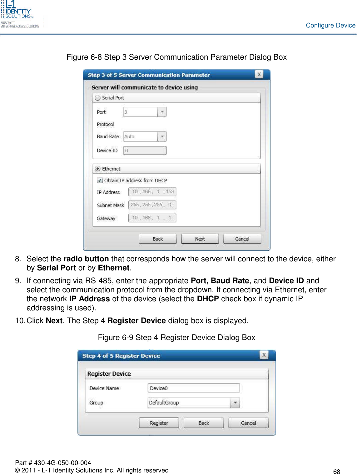 Part # 430-4G-050-00-004© 2011 - L-1 Identity Solutions Inc. All rights reservedConfigure DeviceFigure 6-8 Step 3 Server Communication Parameter Dialog Box8. Select the radio button that corresponds how the server will connect to the device, eitherby Serial Port or by Ethernet.9. If connecting via RS-485, enter the appropriate Port, Baud Rate, and Device ID andselect the communication protocol from the dropdown. If connecting via Ethernet, enterthe network IP Address of the device (select the DHCP check box if dynamic IPaddressing is used).10.Click Next. The Step 4 Register Device dialog box is displayed.Figure 6-9 Step 4 Register Device Dialog Box