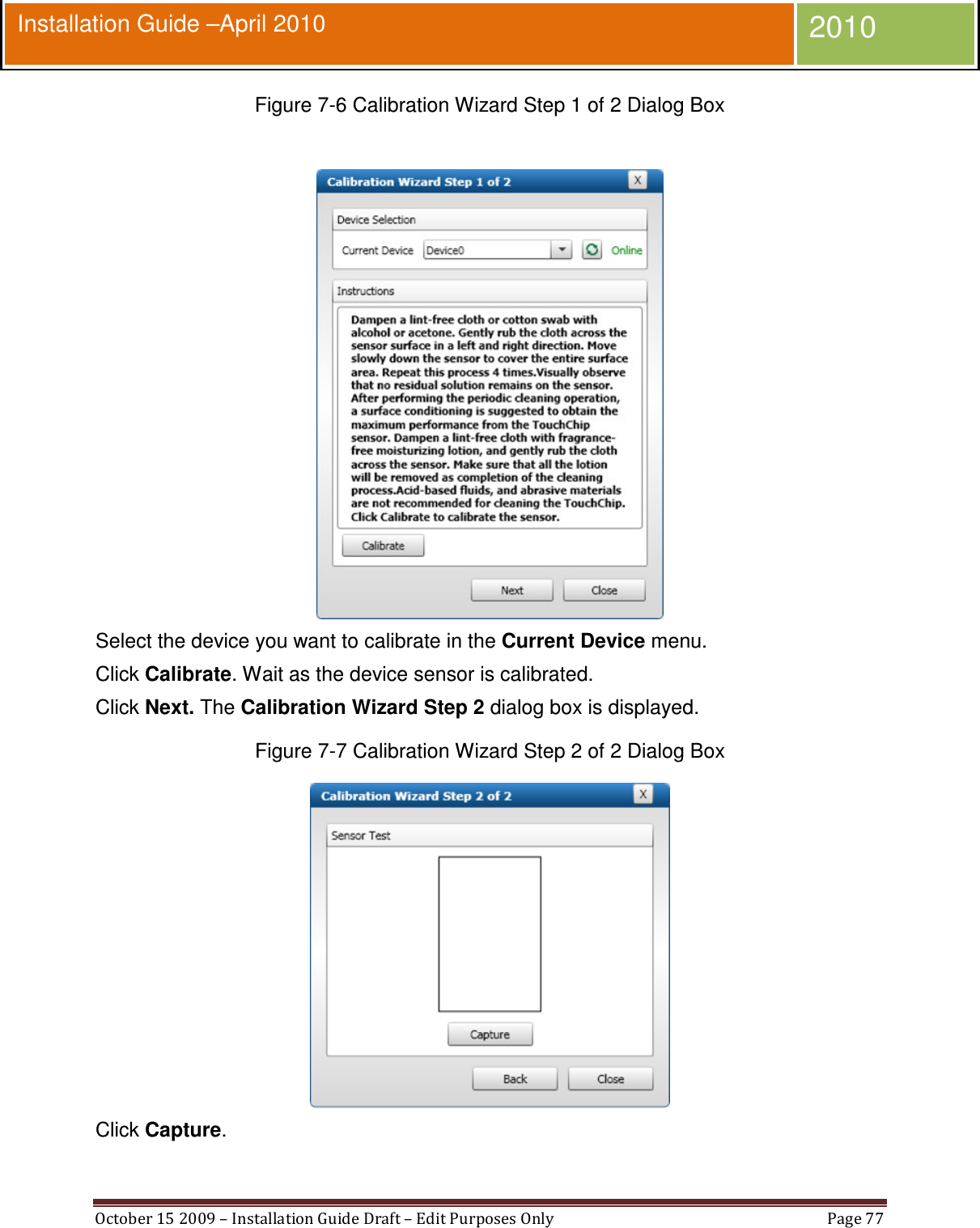  October 15 2009 – Installation Guide Draft – Edit Purposes Only  Page 77  Installation Guide –April 2010 2010 Figure 7-6 Calibration Wizard Step 1 of 2 Dialog Box   Select the device you want to calibrate in the Current Device menu. Click Calibrate. Wait as the device sensor is calibrated. Click Next. The Calibration Wizard Step 2 dialog box is displayed. Figure 7-7 Calibration Wizard Step 2 of 2 Dialog Box  Click Capture. 