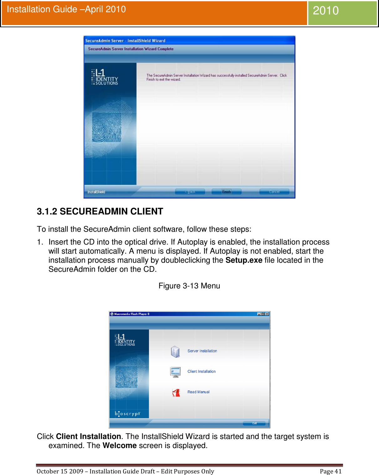  October 15 2009 – Installation Guide Draft – Edit Purposes Only  Page 41  Installation Guide –April 2010 2010  3.1.2 SECUREADMIN CLIENT To install the SecureAdmin client software, follow these steps: 1.  Insert the CD into the optical drive. If Autoplay is enabled, the installation process will start automatically. A menu is displayed. If Autoplay is not enabled, start the installation process manually by doubleclicking the Setup.exe file located in the SecureAdmin folder on the CD. Figure 3-13 Menu   Click Client Installation. The InstallShield Wizard is started and the target system is examined. The Welcome screen is displayed. 