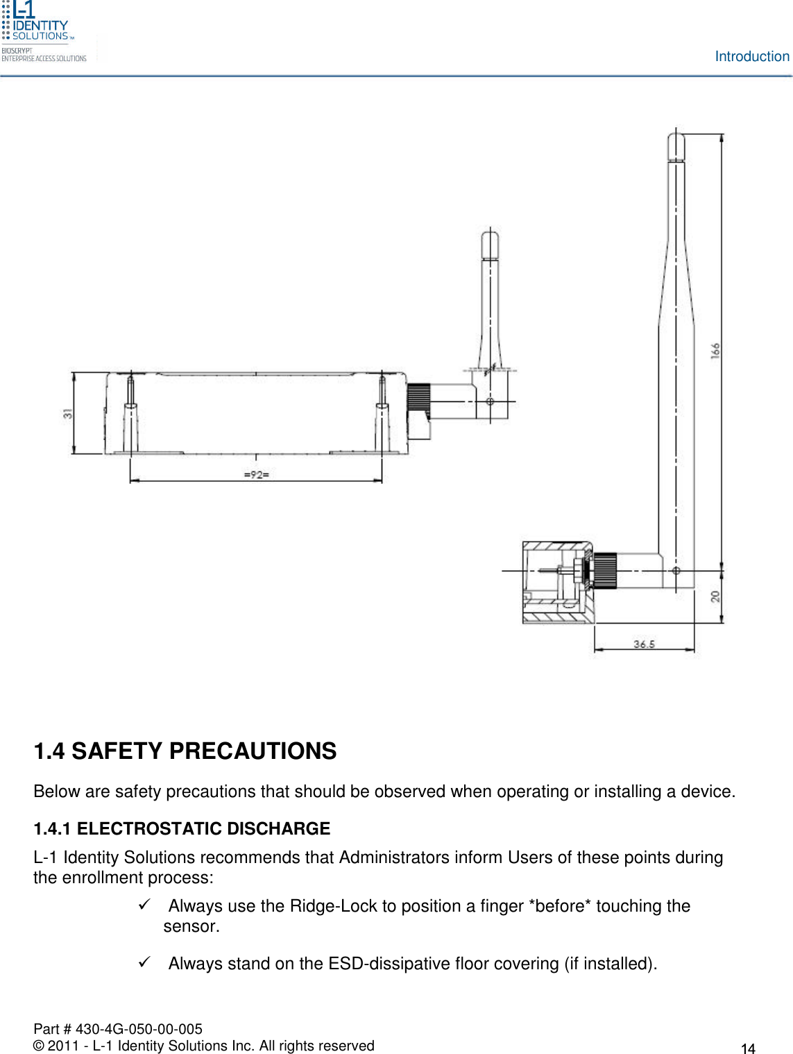 Part # 430-4G-050-00-005© 2011 - L-1 Identity Solutions Inc. All rights reservedIntroduction1.4 SAFETY PRECAUTIONSBelow are safety precautions that should be observed when operating or installing a device.1.4.1 ELECTROSTATIC DISCHARGEL-1 Identity Solutions recommends that Administrators inform Users of these points duringthe enrollment process:Always use the Ridge-Lock to position a finger *before* touching thesensor.Always stand on the ESD-dissipative floor covering (if installed).