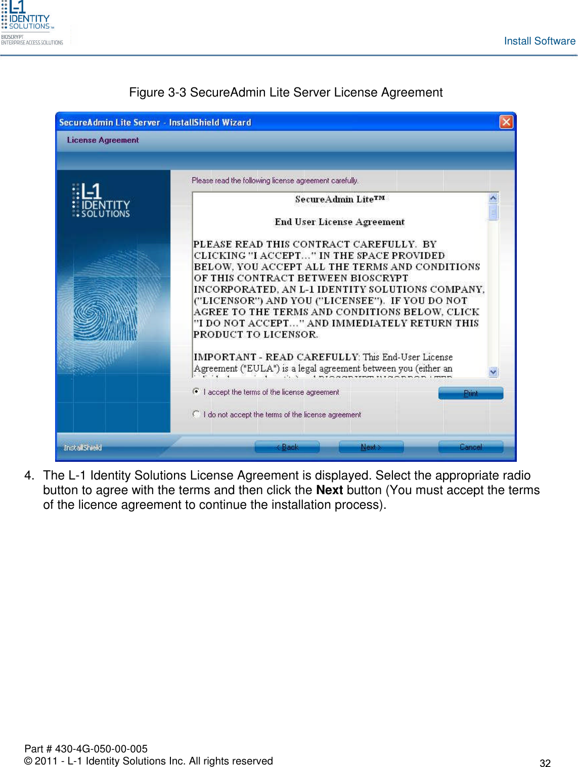 Part # 430-4G-050-00-005© 2011 - L-1 Identity Solutions Inc. All rights reservedInstall SoftwareFigure 3-3 SecureAdmin Lite Server License Agreement4. The L-1 Identity Solutions License Agreement is displayed. Select the appropriate radiobutton to agree with the terms and then click the Next button (You must accept the termsof the licence agreement to continue the installation process).